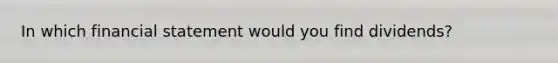 In which financial statement would you find dividends?
