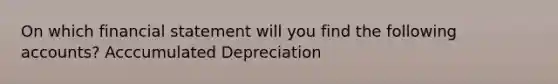 On which financial statement will you find the following accounts? Acccumulated Depreciation