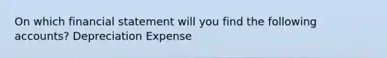 On which financial statement will you find the following accounts? Depreciation Expense