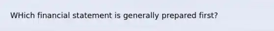 WHich financial statement is generally prepared first?