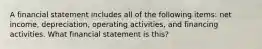 A financial statement includes all of the following items: net income, depreciation, operating activities, and financing activities. What financial statement is this?