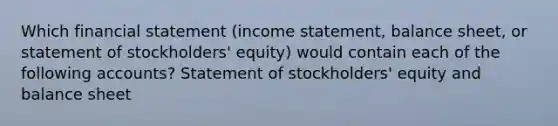 Which financial statement (income statement, balance sheet, or statement of stockholders' equity) would contain each of the following accounts? Statement of stockholders' equity and balance sheet