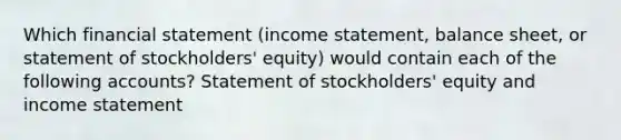 Which financial statement (income statement, balance sheet, or statement of stockholders' equity) would contain each of the following accounts? Statement of stockholders' equity and income statement