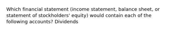 Which financial statement (income statement, balance sheet, or statement of stockholders' equity) would contain each of the following accounts? Dividends