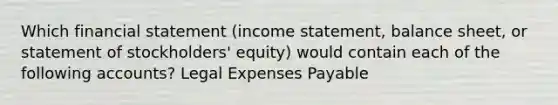 Which financial statement (income statement, balance sheet, or statement of stockholders' equity) would contain each of the following accounts? Legal Expenses Payable