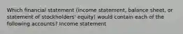 Which financial statement (income statement, balance sheet, or statement of stockholders' equity) would contain each of the following accounts? Income statement