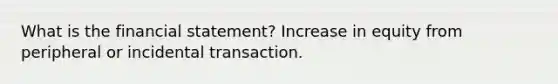 What is the financial statement? Increase in equity from peripheral or incidental transaction.