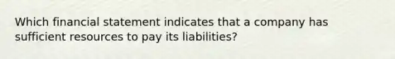 Which financial statement indicates that a company has sufficient resources to pay its liabilities?