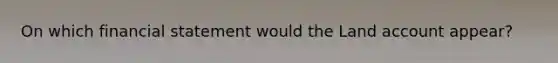 On which financial statement would the Land account appear?