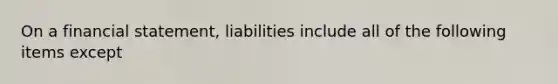 On a financial statement, liabilities include all of the following items except