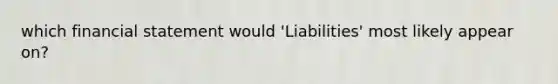 which financial statement would 'Liabilities' most likely appear on?