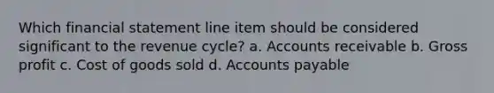 Which financial statement line item should be considered significant to the revenue cycle? a. Accounts receivable b. Gross profit c. Cost of goods sold d. Accounts payable