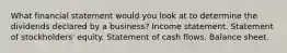 What financial statement would you look at to determine the dividends declared by a business? Income statement. Statement of stockholders' equity. Statement of cash flows. Balance sheet.