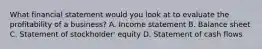 What financial statement would you look at to evaluate the profitability of a business? A. Income statement B. Balance sheet C. Statement of stockholder' equity D. Statement of cash flows