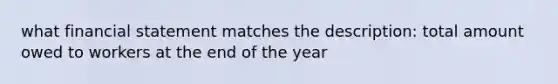 what financial statement matches the description: total amount owed to workers at the end of the year