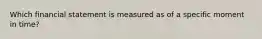 Which financial statement is measured as of a specific moment in time?