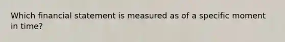 Which financial statement is measured as of a specific moment in time?