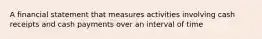 A financial statement that measures activities involving cash receipts and cash payments over an interval of time