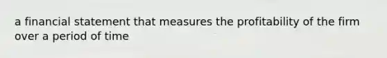 a financial statement that measures the profitability of the firm over a period of time