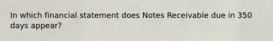 In which financial statement does Notes Receivable due in 350 days appear?