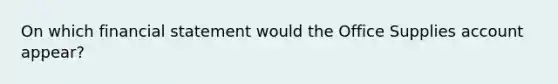 On which financial statement would the Office Supplies account appear?