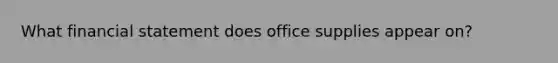 What financial statement does office supplies appear on?