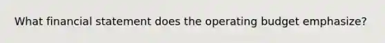 What financial statement does the operating budget emphasize?