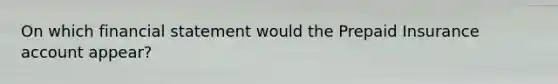 On which financial statement would the Prepaid Insurance account appear?