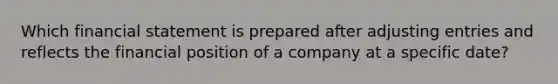 Which financial statement is prepared after adjusting entries and reflects the financial position of a company at a specific date?