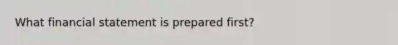 What financial statement is prepared first?