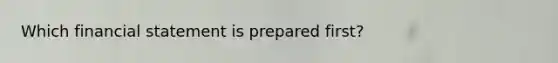 Which financial statement is prepared​ first?
