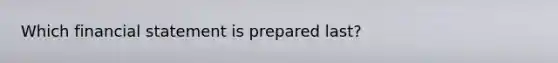 Which financial statement is prepared​ last?