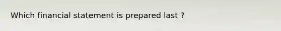 Which financial statement is prepared last ?