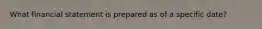 What financial statement is prepared as of a specific date?