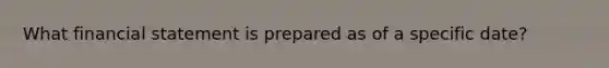 What financial statement is prepared as of a specific date?