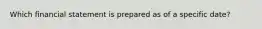 Which financial statement is prepared as of a specific date?