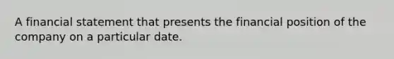 A financial statement that presents the financial position of the company on a particular date.