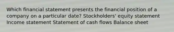 Which financial statement presents the financial position of a company on a particular date? Stockholders' equity statement <a href='https://www.questionai.com/knowledge/kCPMsnOwdm-income-statement' class='anchor-knowledge'>income statement</a> Statement of cash flows Balance sheet