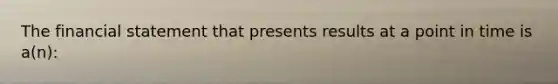 The financial statement that presents results at a point in time is a(n):