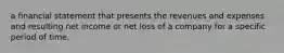 a financial statement that presents the revenues and expenses and resulting net income or net loss of a company for a specific period of time.