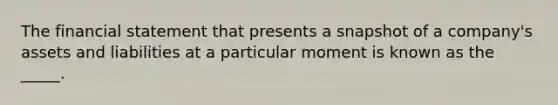 The financial statement that presents a snapshot of a company's assets and liabilities at a particular moment is known as the _____.