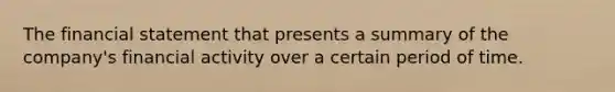 The financial statement that presents a summary of the company's financial activity over a certain period of time.