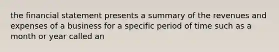 the financial statement presents a summary of the revenues and expenses of a business for a specific period of time such as a month or year called an