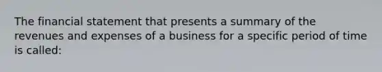 The financial statement that presents a summary of the revenues and expenses of a business for a specific period of time is called: