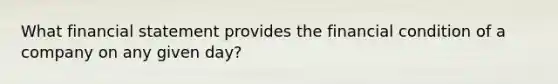 What financial statement provides the financial condition of a company on any given day?