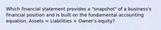 Which financial statement provides a​ "snapshot" of a​ business's financial position and is built on the fundamental accounting​ equation, Assets​ = Liabilities​ + Owner's​ equity?