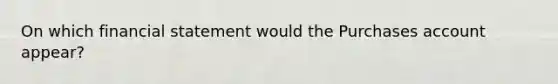 On which financial statement would the Purchases account appear?