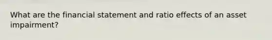 What are the financial statement and ratio effects of an asset impairment?