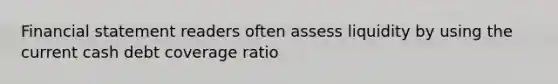 Financial statement readers often assess liquidity by using the current cash debt coverage ratio