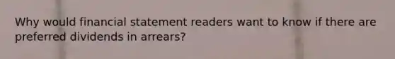 Why would financial statement readers want to know if there are preferred dividends in arrears?